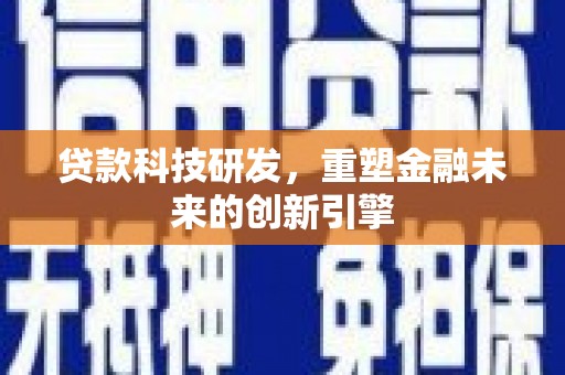 长葛贷款科技研发，重塑金融未来的创新引擎