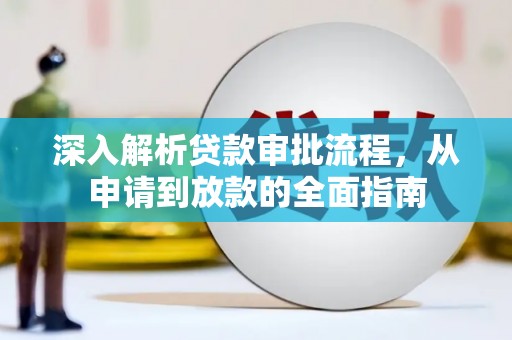 长葛深入解析贷款审批流程，从申请到放款的全面指南