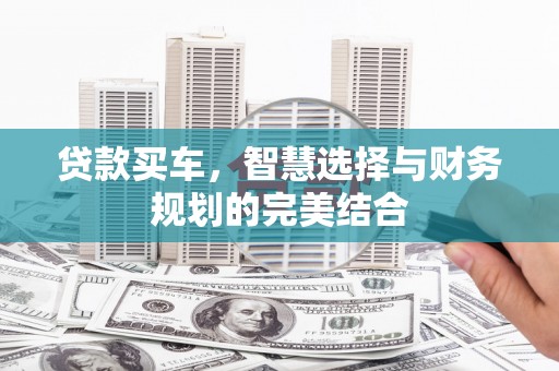 长葛贷款买车，智慧选择与财务规划的完美结合