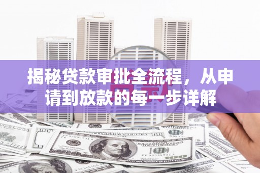 长葛揭秘贷款审批全流程，从申请到放款的每一步详解