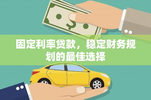 长葛固定利率贷款，稳定财务规划的最佳选择