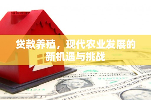 长葛贷款养殖，现代农业发展的新机遇与挑战