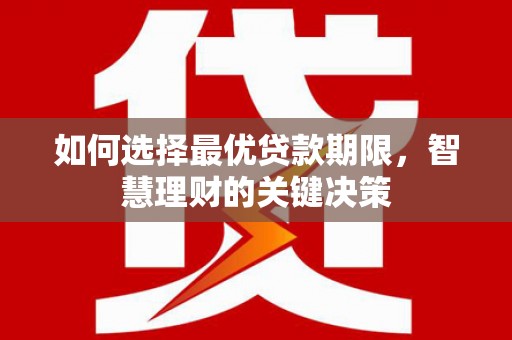 长葛如何选择最优贷款期限，智慧理财的关键决策