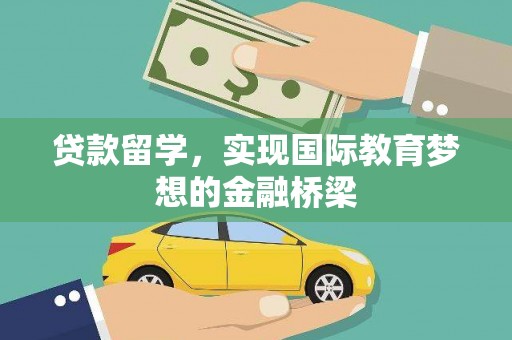 长葛贷款留学，实现国际教育梦想的金融桥梁