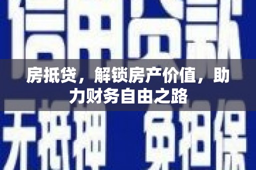 长葛房抵贷，解锁房产价值，助力财务自由之路