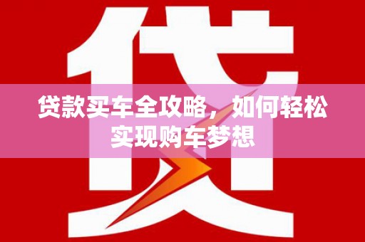长葛贷款买车全攻略，如何轻松实现购车梦想