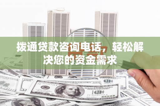 长葛拨通贷款咨询电话，轻松解决您的资金需求