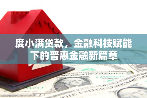 长葛度小满贷款，金融科技赋能下的普惠金融新篇章