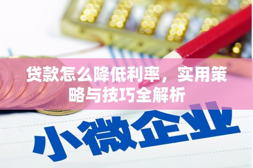 长葛贷款怎么降低利率，实用策略与技巧全解析
