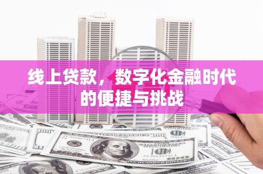 长葛线上贷款，数字化金融时代的便捷与挑战
