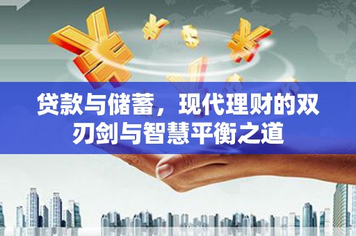 长葛贷款与储蓄，现代理财的双刃剑与智慧平衡之道