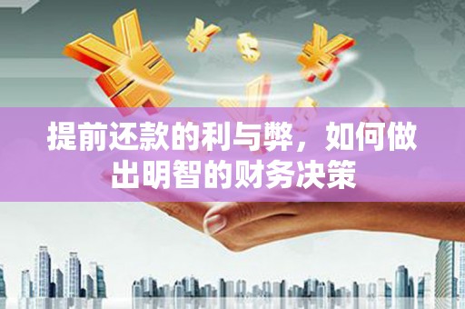 长葛提前还款的利与弊，如何做出明智的财务决策