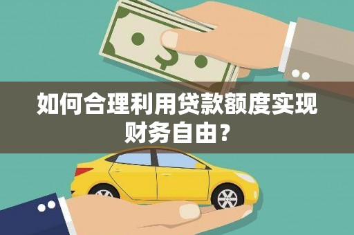 长葛如何合理利用贷款额度实现财务自由？