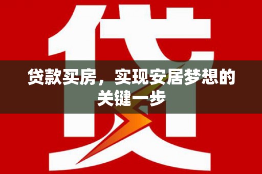 长葛贷款买房，实现安居梦想的关键一步