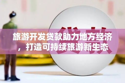 长葛旅游开发贷款助力地方经济，打造可持续旅游新生态