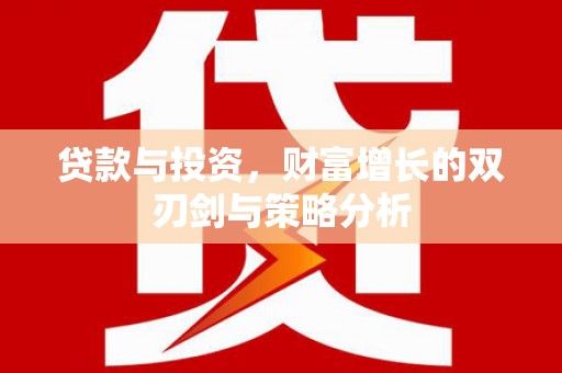长葛贷款与投资，财富增长的双刃剑与策略分析