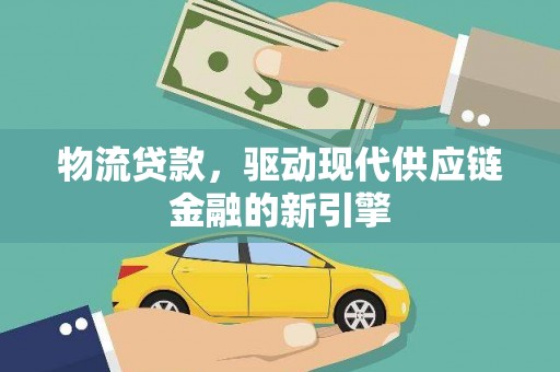 长葛物流贷款，驱动现代供应链金融的新引擎