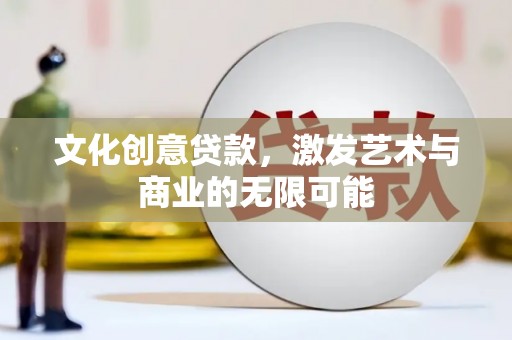 长葛文化创意贷款，激发艺术与商业的无限可能