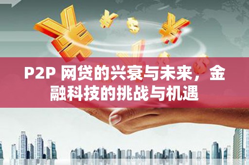长葛P2P 网贷的兴衰与未来，金融科技的挑战与机遇