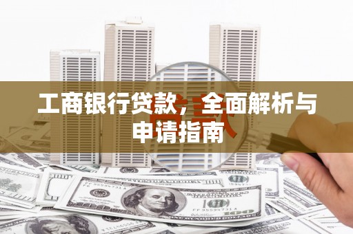 长葛工商银行贷款，全面解析与申请指南