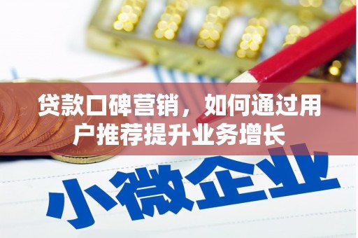 长葛贷款口碑营销，如何通过用户推荐提升业务增长