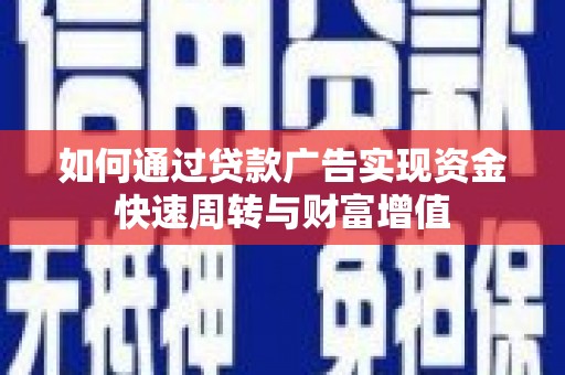 长葛如何通过贷款广告实现资金快速周转与财富增值
