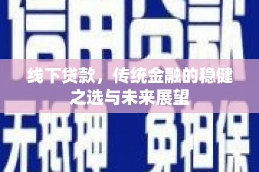 长葛线下贷款，传统金融的稳健之选与未来展望