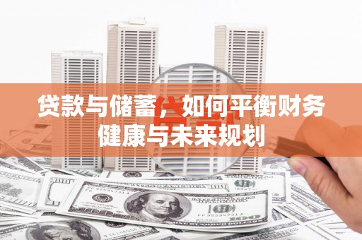 长葛贷款与储蓄，如何平衡财务健康与未来规划