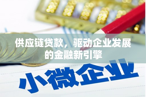 长葛供应链贷款，驱动企业发展的金融新引擎