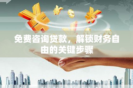 长葛免费咨询贷款，解锁财务自由的关键步骤