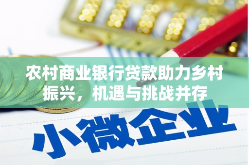 长葛农村商业银行贷款助力乡村振兴，机遇与挑战并存