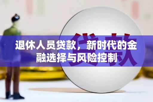 长葛退休人员贷款，新时代的金融选择与风险控制