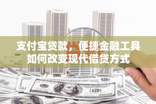 长葛支付宝贷款，便捷金融工具如何改变现代借贷方式