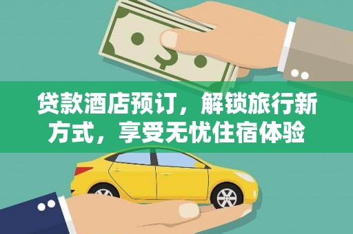 长葛贷款酒店预订，解锁旅行新方式，享受无忧住宿体验