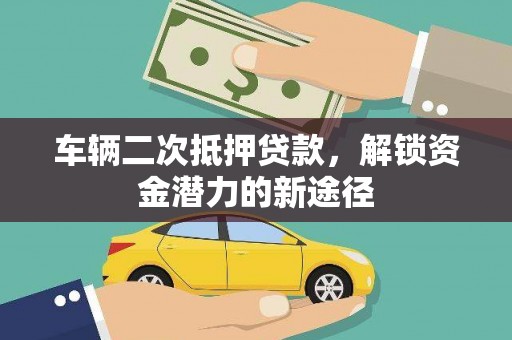 长葛车辆二次抵押贷款，解锁资金潜力的新途径