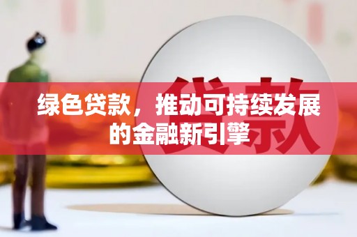 长葛绿色贷款，推动可持续发展的金融新引擎