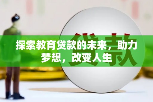 长葛探索教育贷款的未来，助力梦想，改变人生