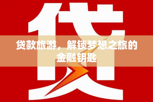 长葛贷款旅游，解锁梦想之旅的金融钥匙