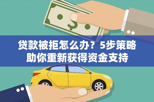长葛贷款被拒怎么办？5步策略助你重新获得资金支持