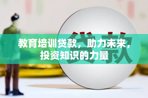 长葛教育培训贷款，助力未来，投资知识的力量