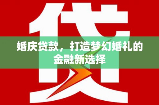长葛婚庆贷款，打造梦幻婚礼的金融新选择