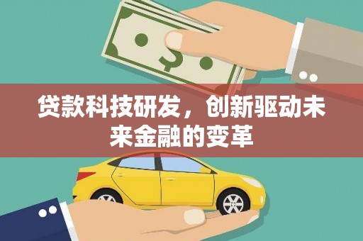 长葛贷款科技研发，创新驱动未来金融的变革