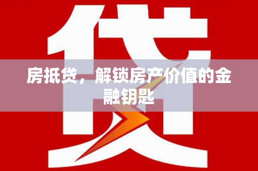 长葛房抵贷，解锁房产价值的金融钥匙