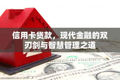长葛信用卡贷款，现代金融的双刃剑与智慧管理之道