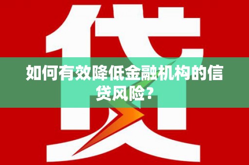 长葛如何有效降低金融机构的信贷风险？