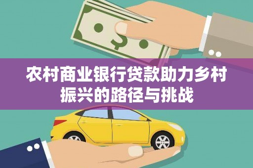长葛农村商业银行贷款助力乡村振兴的路径与挑战