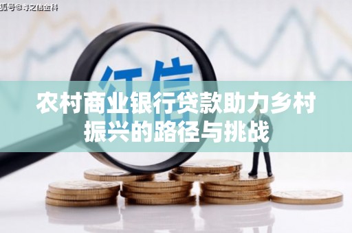长葛农村商业银行贷款助力乡村振兴的路径与挑战