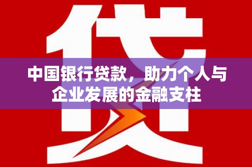 长葛中国银行贷款，助力个人与企业发展的金融支柱