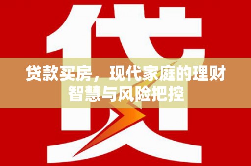 长葛贷款买房，现代家庭的理财智慧与风险把控