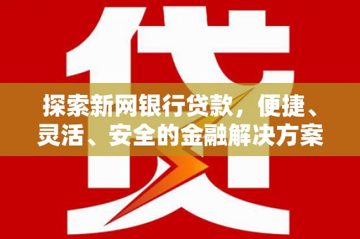 长葛探索新网银行贷款，便捷、灵活、安全的金融解决方案